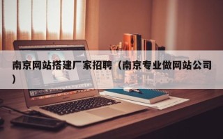 格尔木南京网站搭建厂家招聘（南京专业做网站公司）
