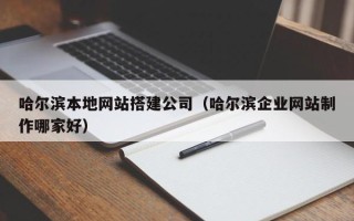 格尔木哈尔滨本地网站搭建公司（哈尔滨企业网站制作哪家好）