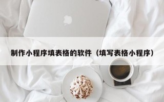 格尔木制作小程序填表格的软件（填写表格小程序）