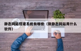 格尔木静态网站搭建系统有哪些（做静态网站用什么软件）