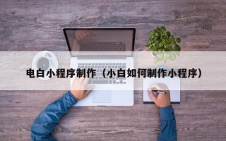 格尔木电白小程序制作（小白如何制作小程序）