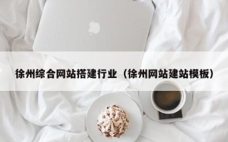 格尔木徐州综合网站搭建行业（徐州网站建站模板）