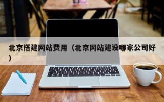 格尔木北京搭建网站费用（北京网站建设哪家公司好）