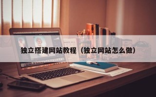 格尔木独立搭建网站教程（独立网站怎么做）