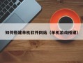 格尔木如何搭建单机软件网站（单机游戏搭建）