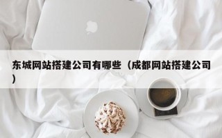 格尔木东城网站搭建公司有哪些（成都网站搭建公司）