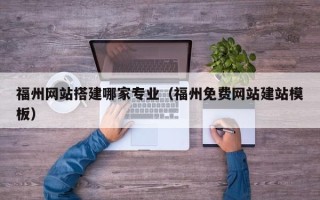 格尔木福州网站搭建哪家专业（福州免费网站建站模板）