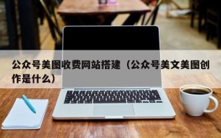 格尔木公众号美图收费网站搭建（公众号美文美图创作是什么）