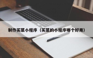 格尔木制作买菜小程序（买菜的小程序哪个好用）