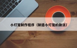 格尔木小灯笼制作程序（制造小灯笼的做法）