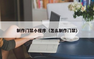 格尔木制作门禁小程序（怎么制作门禁）