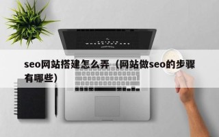 格尔木seo网站搭建怎么弄（网站做seo的步骤有哪些）