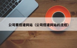 格尔木公司要搭建网站（公司搭建网站的流程）